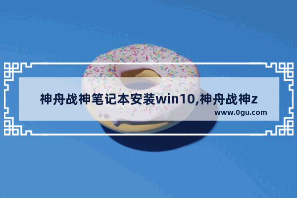 神舟战神笔记本安装win10,神舟战神z6kp5s装系统