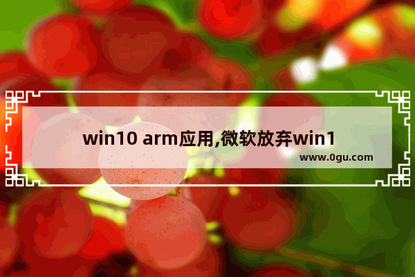 win10 arm应用,微软放弃win10