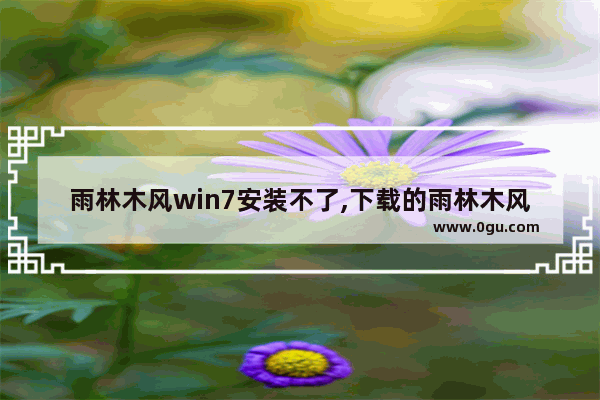 雨林木风win7安装不了,下载的雨林木风win10安装好后显示没激活