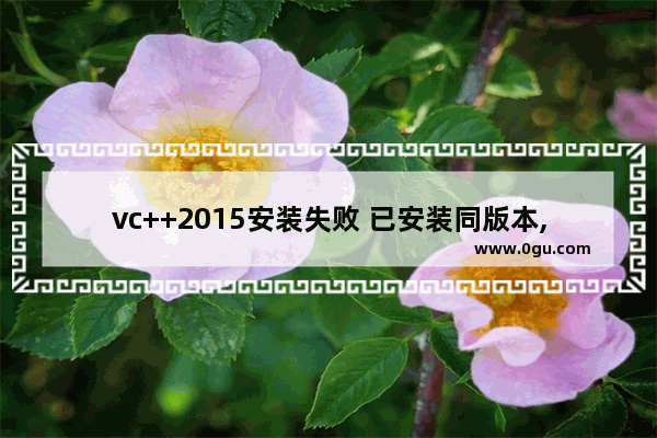 vc++2015安装失败 已安装同版本,vc 2015安装失败