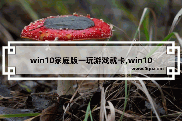 win10家庭版一玩游戏就卡,win10台式电脑玩游戏卡怎么办