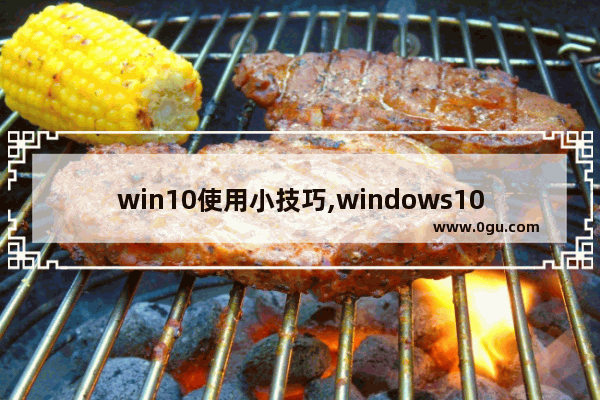 win10使用小技巧,windows10如何使用技巧