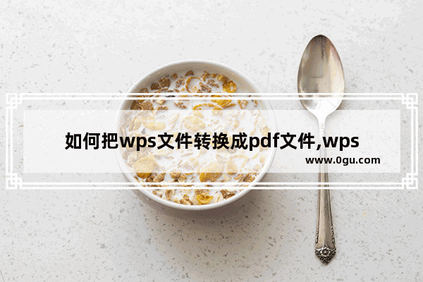 如何把wps文件转换成pdf文件,wps如何将文件转换为pdf