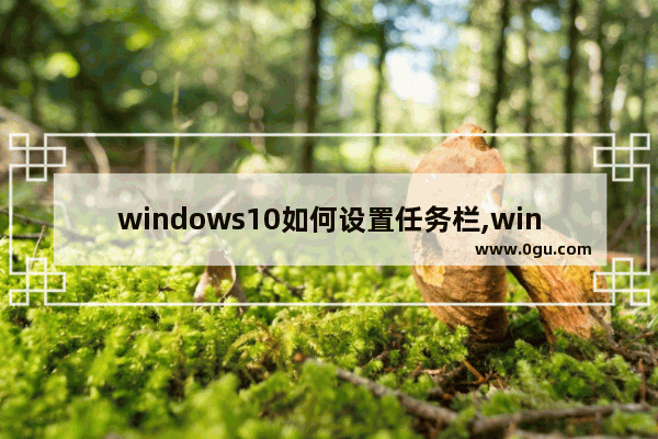 windows10如何设置任务栏,windows10自定义任务栏