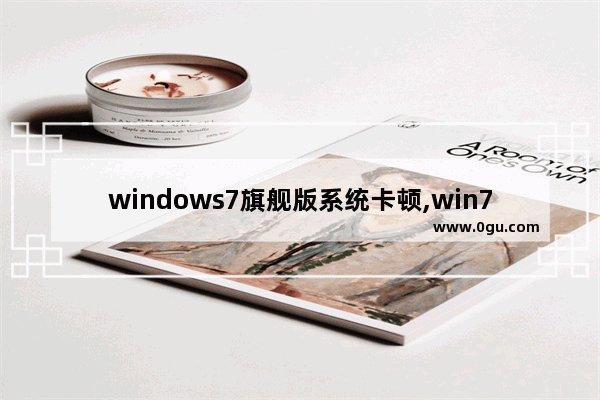 windows7旗舰版系统卡顿,win7旗舰版很卡怎么办