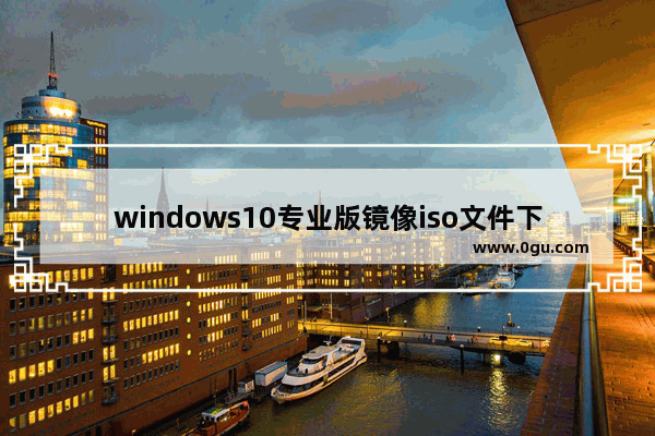 windows10专业版镜像iso文件下载,windows10原版iso镜像文件