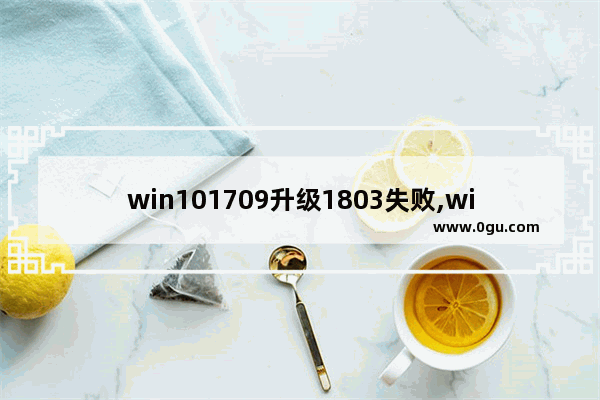 win101709升级1803失败,win1019042.928