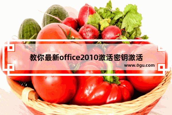 教你最新office2010激活密钥激活教程,2019版office激活密钥