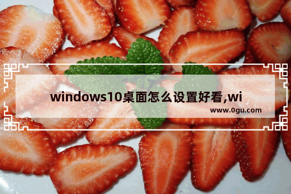 windows10桌面怎么设置好看,win10界面怎么设置