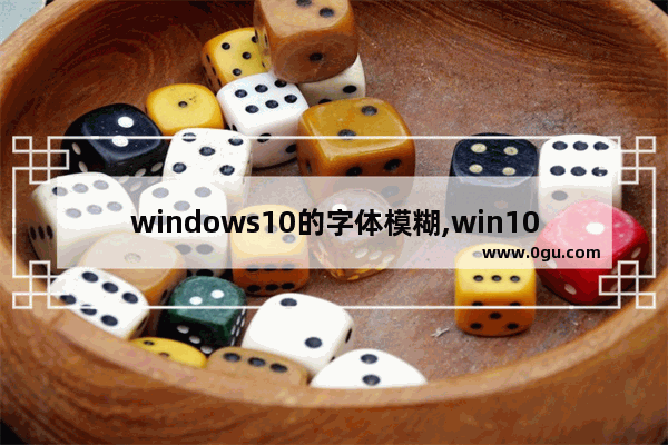 windows10的字体模糊,win10电脑显示字体模糊