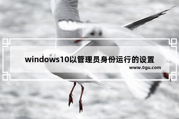 windows10以管理员身份运行的设置方法,win10如何默认以管理员身份运行 1