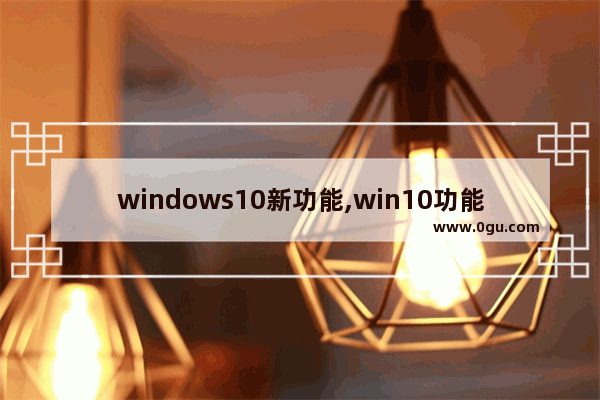 windows10新功能,win10功能最全的版本