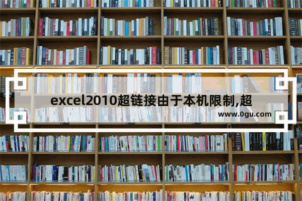 excel2010超链接由于本机限制,超链接打不开是什么原因excel