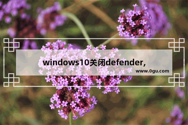 windows10关闭defender,windows10禁用defender 提示命令符