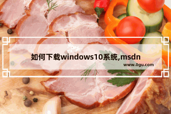 如何下载windows10系统,msdn如何下载win10