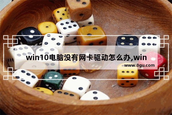 win10电脑没有网卡驱动怎么办,windows10没有网卡驱动怎么办