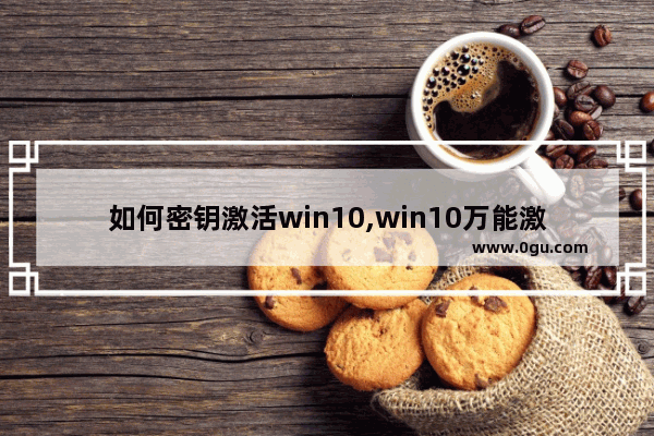 如何密钥激活win10,win10万能激活密钥