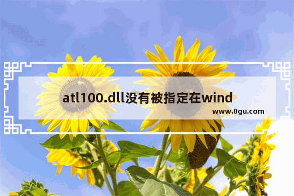 atl100.dll没有被指定在windows上运行,电脑丢失atl100.dll