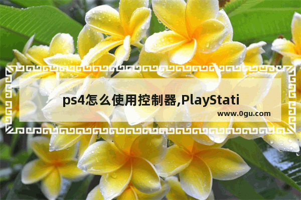 ps4怎么使用控制器,PlayStation操作系统