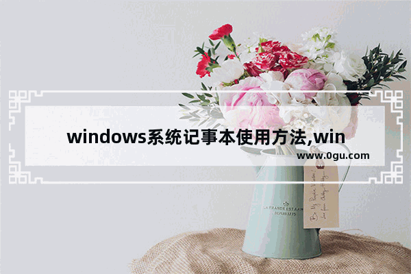 windows系统记事本使用方法,win10简易记事本