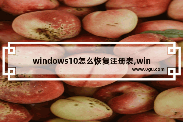 windows10怎么恢复注册表,window10注册表