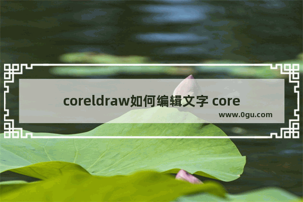 coreldraw如何编辑文字 coreldraw编辑文字的方法