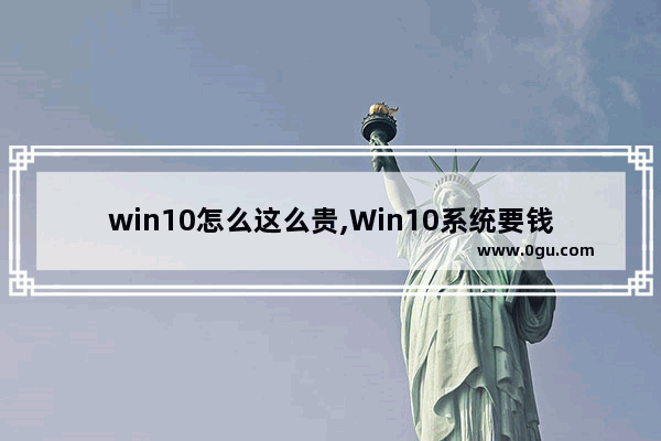 win10怎么这么贵,Win10系统要钱吗