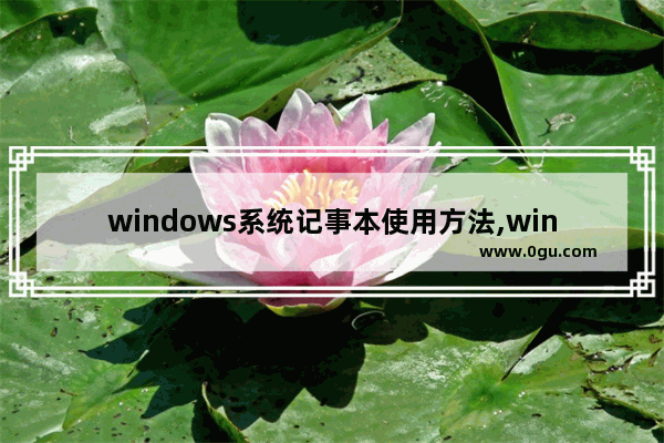 windows系统记事本使用方法,win10简易记事本