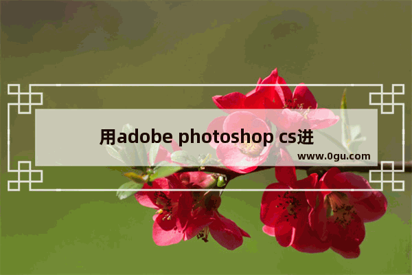 用adobe photoshop cs进行图片换底色,adobephotoshopcs6怎么换照片底色