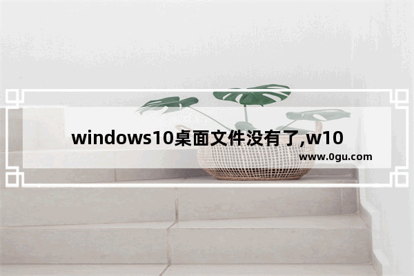 windows10桌面文件没有了,w10电脑上我的文档在桌面上没有