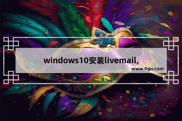 windows10安装livemail,windows live mail是什么软件