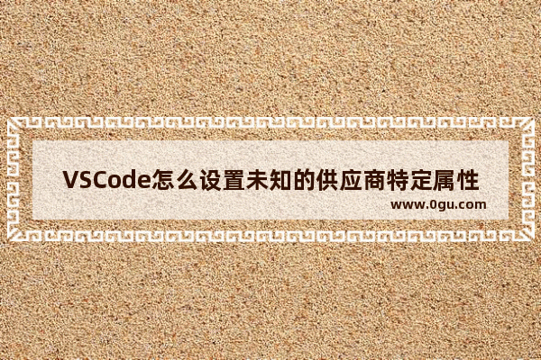 VSCode怎么设置未知的供应商特定属性为错误