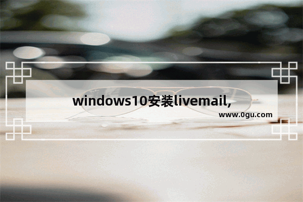 windows10安装livemail,windows live mail是什么软件