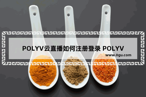 POLYV云直播如何注册登录 POLYV云直播注册登录的方法