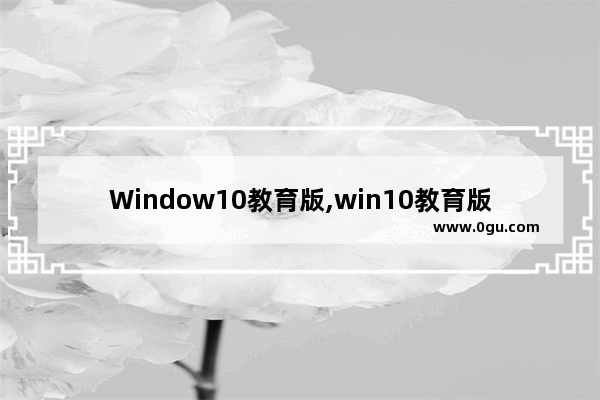 Window10教育版,win10教育版1803