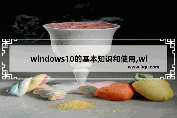 windows10的基本知识和使用,win10系统基础知识