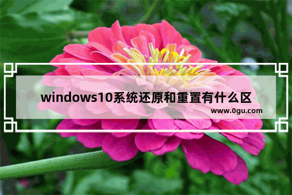 windows10系统还原和重置有什么区别,win10系统重置和还原是一样吗