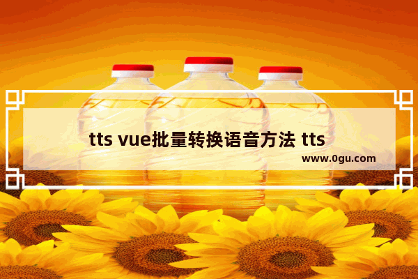 tts vue批量转换语音方法 tts vue如何批量转换语音