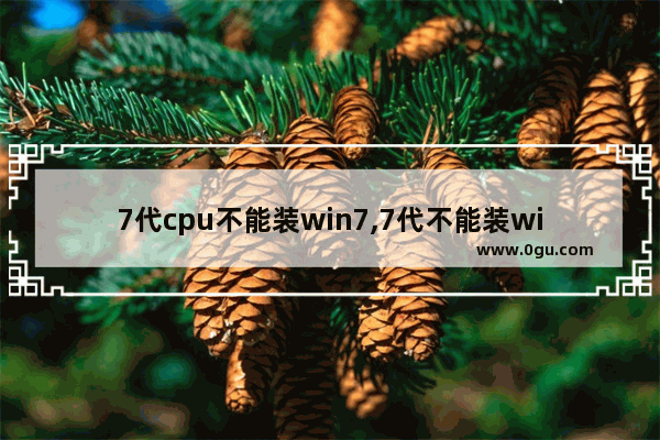 7代cpu不能装win7,7代不能装win7