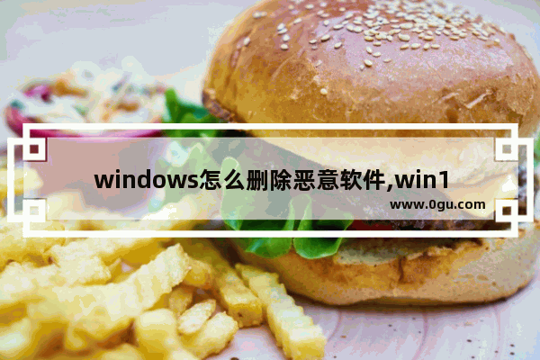 windows怎么删除恶意软件,win10没有恶意软件删除工具,怎么下载