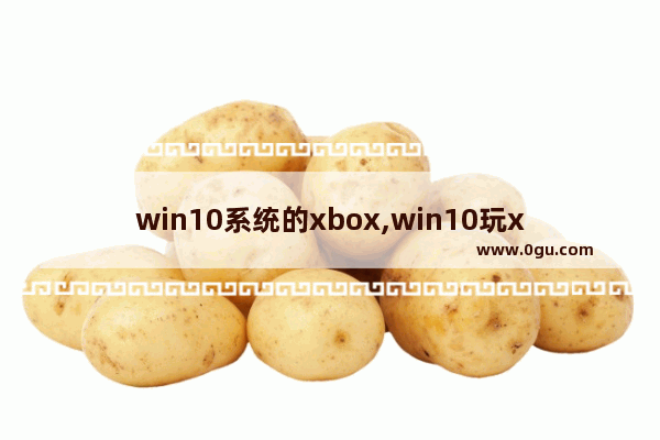 win10系统的xbox,win10玩xboxone游戏