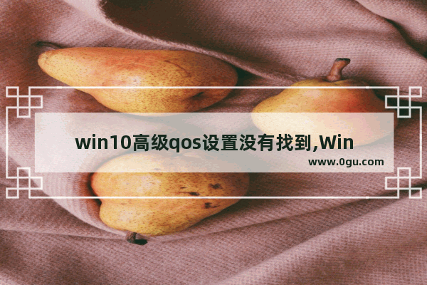 win10高级qos设置没有找到,Win10 网络提速 优化