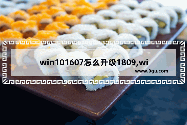 win101607怎么升级1809,win10 1507升级