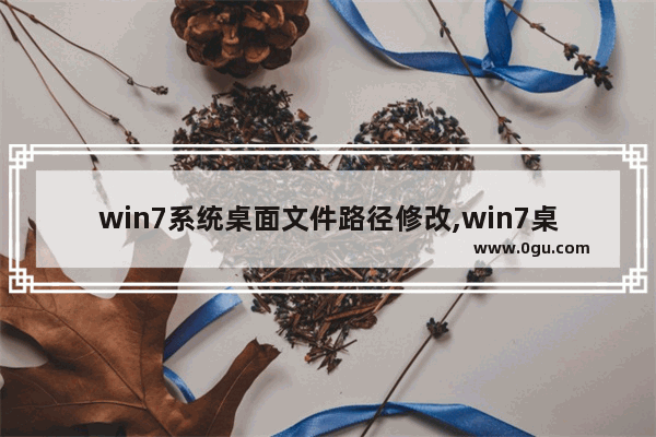 win7系统桌面文件路径修改,win7桌面更改桌面文件路径