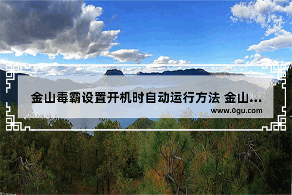 金山毒霸设置开机时自动运行方法 金山毒霸怎么设置开机时自动运行