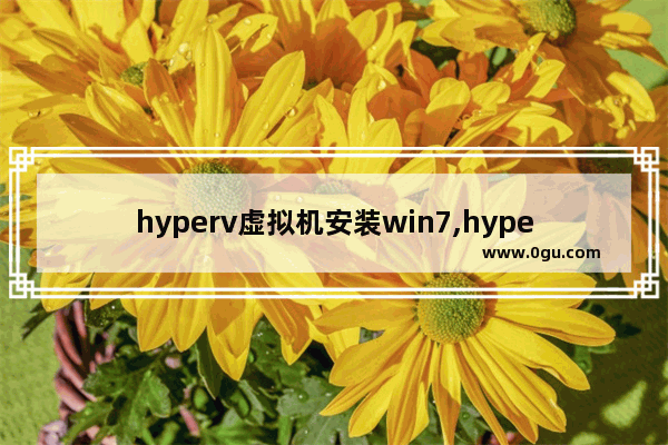 hyperv虚拟机安装win7,hyper虚拟机怎么装win7系统