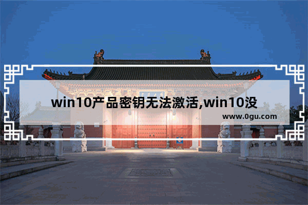 win10产品密钥无法激活,win10没有产品密钥怎么激活