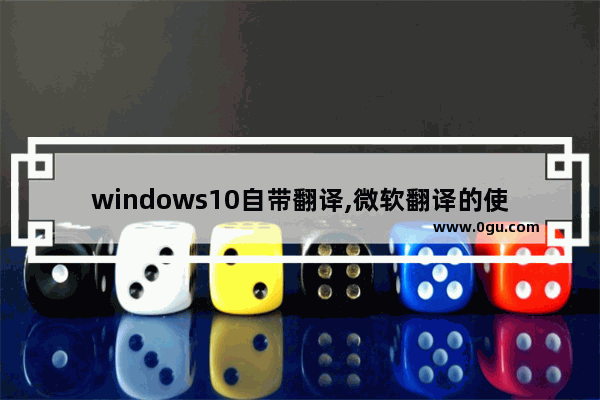 windows10自带翻译,微软翻译的使用方法