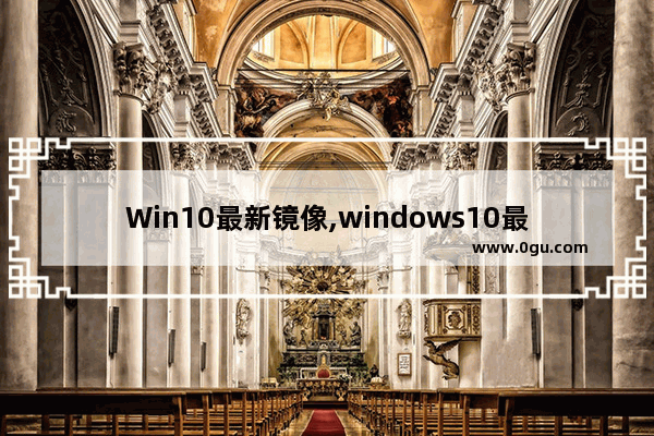 Win10最新镜像,windows10最新镜像