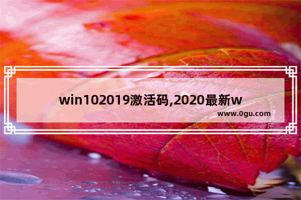 win102019激活码,2020最新windows10永久激活码win10专业版密钥win10